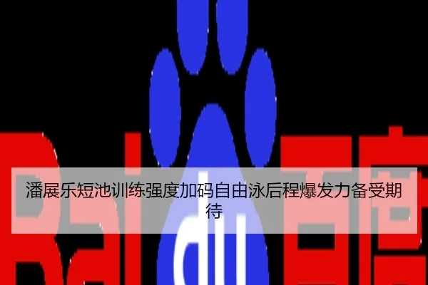 潘展乐短池训练强度加码自由泳后程爆发力备受期待
